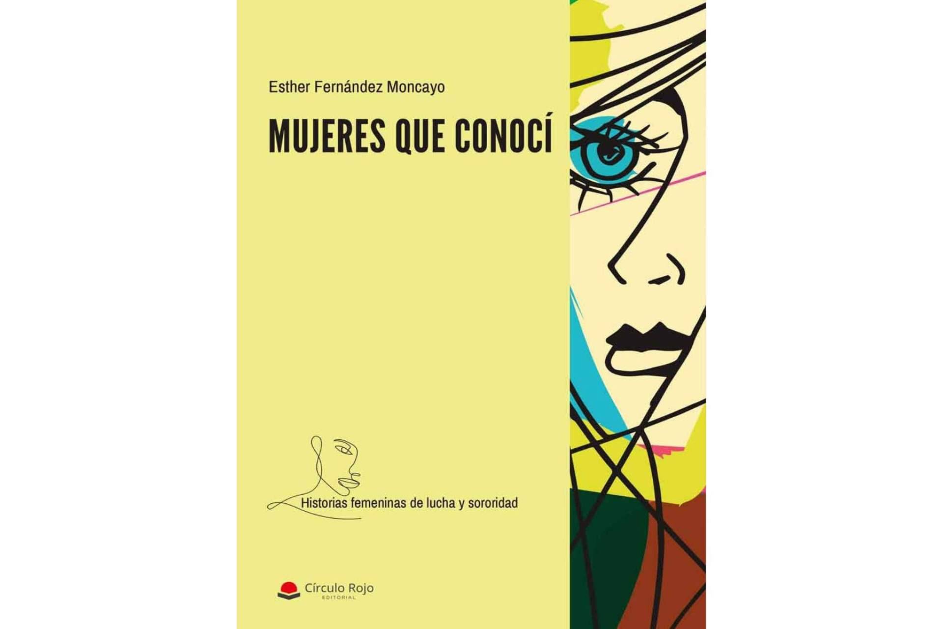 ‘Mujeres que conocí’, la historia de mujeres maravillosas que necesitaron una mano amiga y nunca les llegó, de Esther Fernández Moncayo